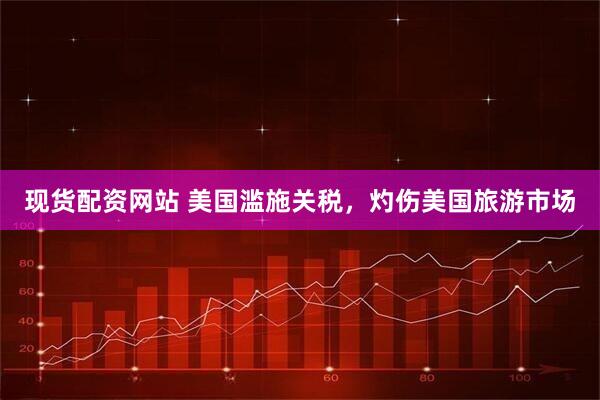 现货配资网站 美国滥施关税，灼伤美国旅游市场
