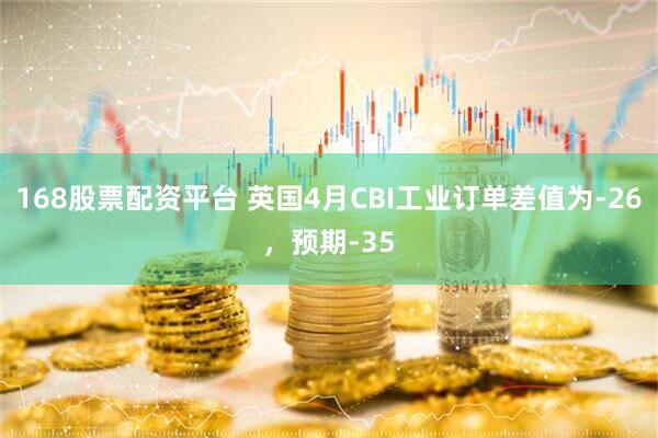 168股票配资平台 英国4月CBI工业订单差值为-26，预期-35