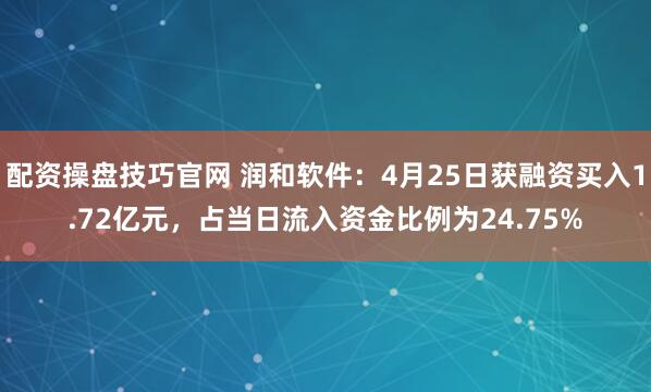 配资操盘技巧官网 润和软件：4月25日获融资买入1.72亿元，占当日流入资金比例为24.75%