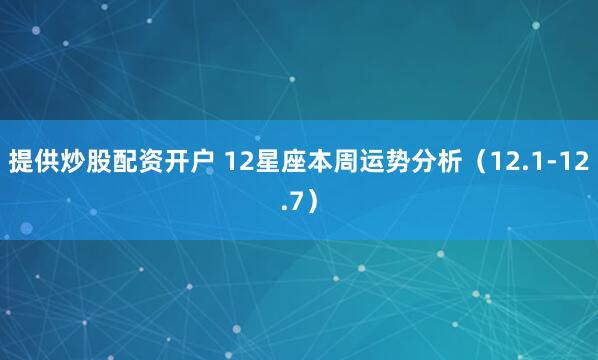 提供炒股配资开户 12星座本周运势分析（12.1-12.7）