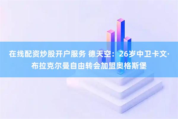 在线配资炒股开户服务 德天空：26岁中卫卡文·布拉克尔曼自由转会加盟奥格斯堡